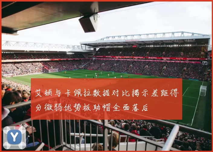 艾顿与卡佩拉数据对比揭示差距得分微弱优势板助帽全面落后