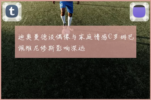 迪奥曼德谈偶像与家庭情感C罗姆巴佩维尼修斯影响深远
