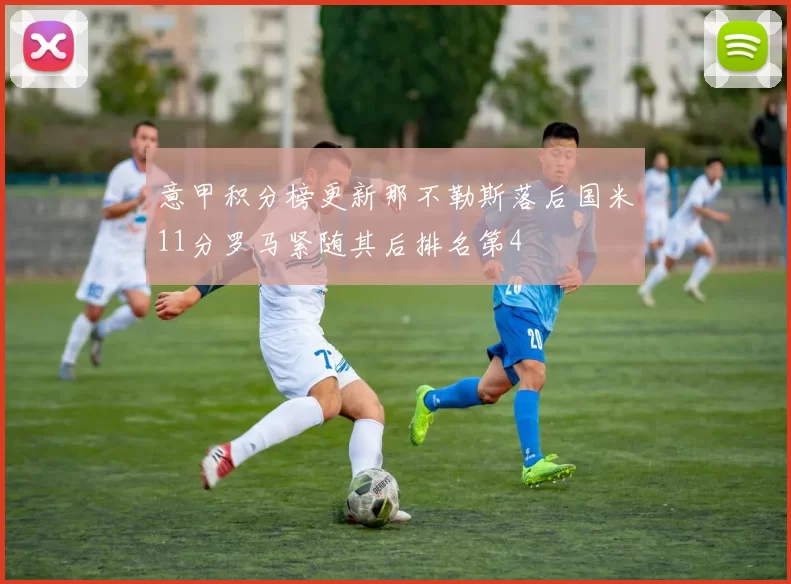 意甲积分榜更新那不勒斯落后国米11分罗马紧随其后排名第4