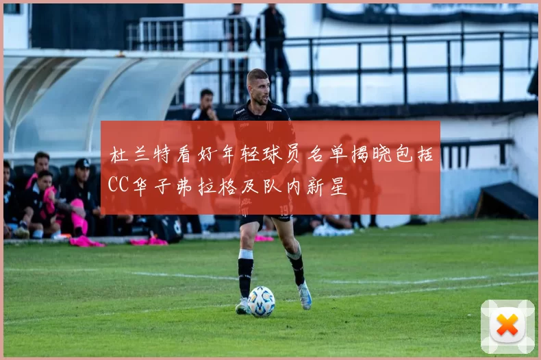 杜兰特看好年轻球员名单揭晓包括CC华子弗拉格及队内新星