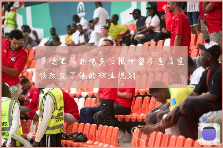 罗德里戈拒绝多份报价留在皇马重伤改变了他的职业规划