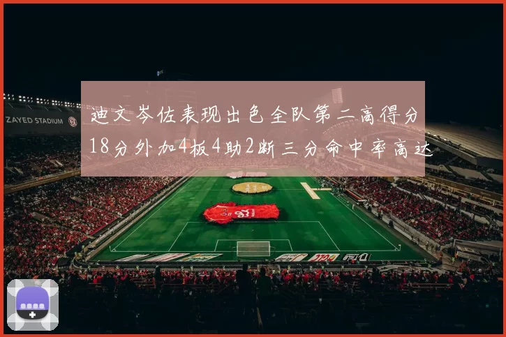 迪文岑佐表现出色全队第二高得分18分外加4板4助2断三分命中率高达44
