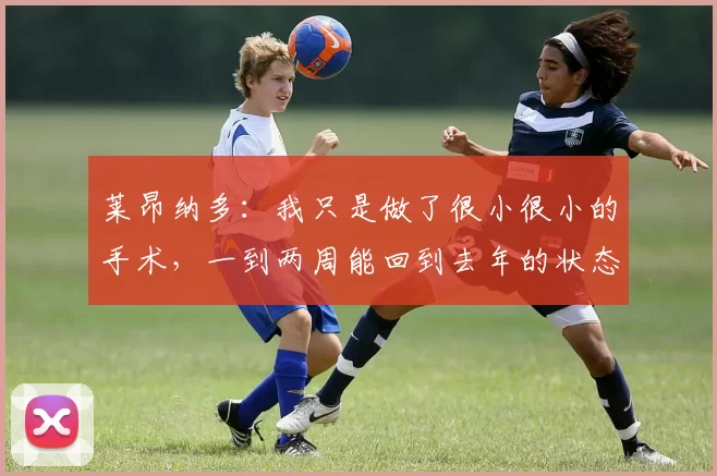 莱昂纳多：我只是做了很小很小的手术，一到两周能回到去年的状态