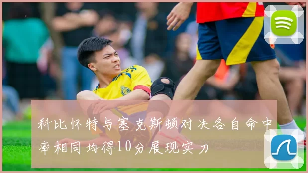 科比怀特与塞克斯顿对决各自命中率相同均得10分展现实力